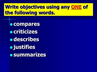 Write objectives using any ONE of
the following words.
 compares
 criticizes
 describes
 justifies
 summarizes
 