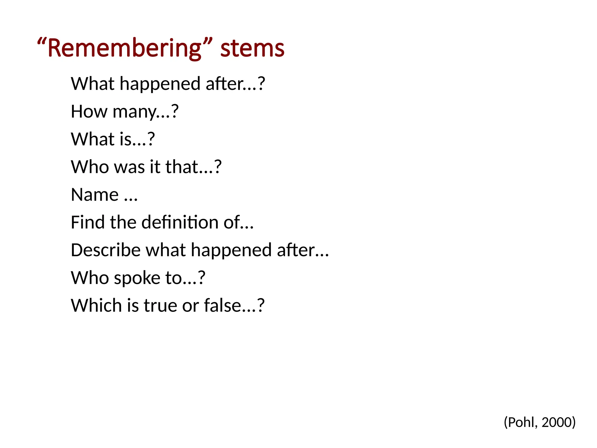 “Remembering” stems
What happened after...?
How many...?
What is...?
Who was it that...?
Name ...
Find the definition of…
Describe what happened after…
Who spoke to...?
Which is true or false...?
(Pohl, 2000)
 