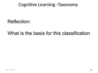 16
Cognitive Learning -Taxonomy
Mar 20, 2025
Reflection:
What is the basis for this classification
 