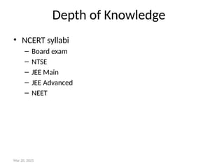 Depth of Knowledge
• NCERT syllabi
– Board exam
– NTSE
– JEE Main
– JEE Advanced
– NEET
Mar 20, 2025
 