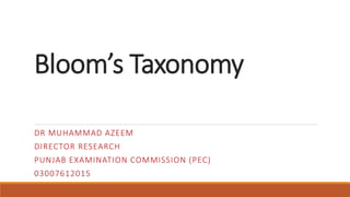 Bloom’s Taxonomy
DR MUHAMMAD AZEEM
DIRECTOR RESEARCH
PUNJAB EXAMINATION COMMISSION (PEC)
03007612015
 