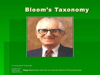 Bloom’s Taxonomy     Im age  Source:  http://redie.uabc.mx/contenido/vol6no2/art-104-spa/bloom.png   A Training Session Presented By:  Douglas Fears Peter Larson Elizabeth Parker 