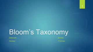 1
Bloom’s Taxonomy
Deborah Bonita
Denise Thomas
 