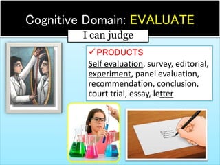 PRODUCTS
Self evaluation, survey, editorial,
experiment, panel evaluation,
recommendation, conclusion,
court trial, essay, letter
34
Cognitive Domain: EVALUATE
I can judge
 
