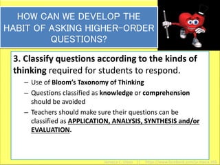 40
HOW CAN WE DEVELOP THE
HABIT OF ASKING HIGHER-ORDER
QUESTIONS?
3. Classify questions according to the kinds of
thinking required for students to respond.
– Use of Bloom’s Taxonomy of Thinking
– Questions classified as knowledge or comprehension
should be avoided
– Teachers should make sure their questions can be
classified as APPLICATION, ANALYSIS, SYNTHESIS and/or
EVALUATION.
Jamaica C. Olazo || https://www.facebook.com/ja.maica.393
 