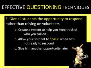 EFFECTIVE QUESTIONING TECHNIQUES
3. Give all students the opportunity to respond
rather than relying on volunteers.
a. Create a system to help you keep track of
who you call on
b. Allow your student to “pass” when he’s
not ready to respond
c. Give him another opportunity later
44
Jamaica C. Olazo || https://www.facebook.com/ja.maica.393
 