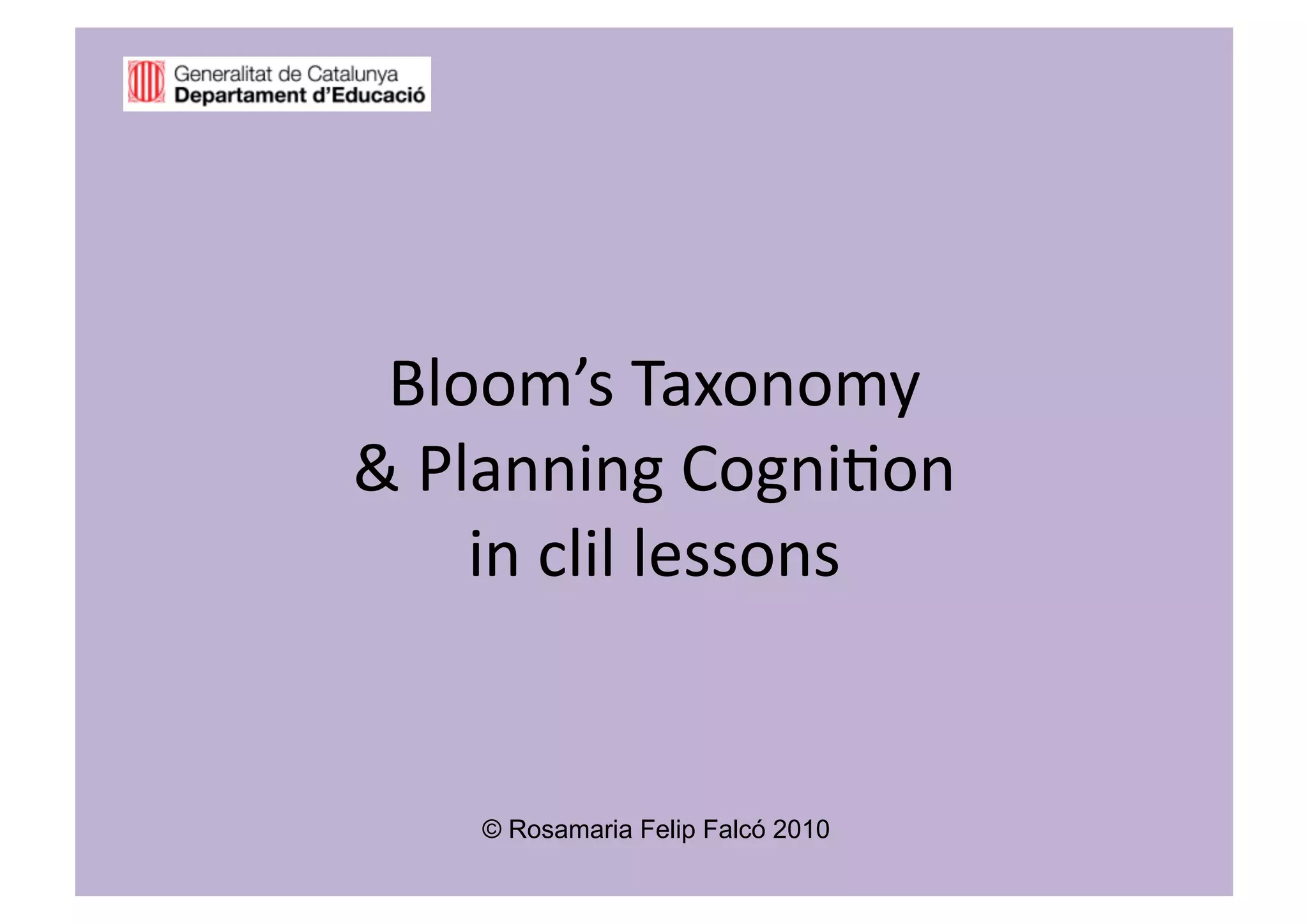Bloom’s Taxonomy  
& Planning Cogni2on  
    in clil lessons 


    © Rosamaria Felip Falcó 2010
 