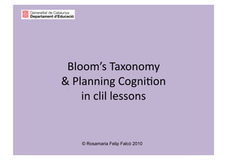 Bloom’s Taxonomy  
& Planning Cogni2on  
    in clil lessons 


   © Rosamaria Felip Falcó 2010
 