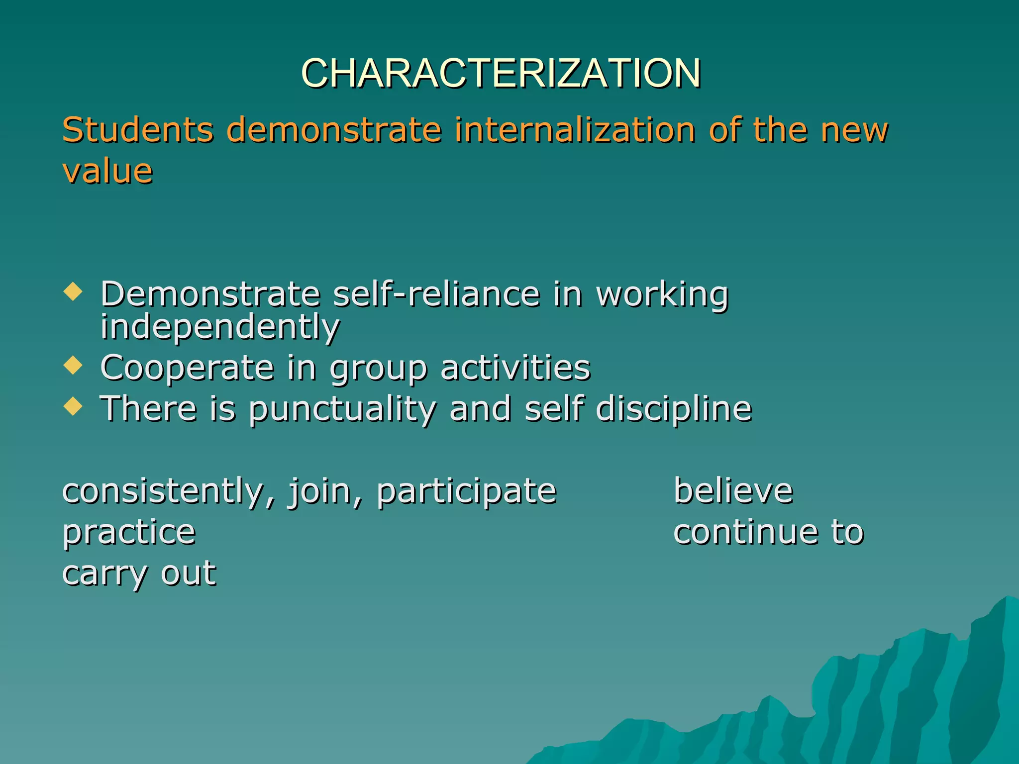 CHARACTERIZATION Students demonstrate internalization of the new value Demonstrate self-reliance in working independently  Cooperate in group activities  There is punctuality and self discipline   consistently, join, participate believe practice continue to carry out 