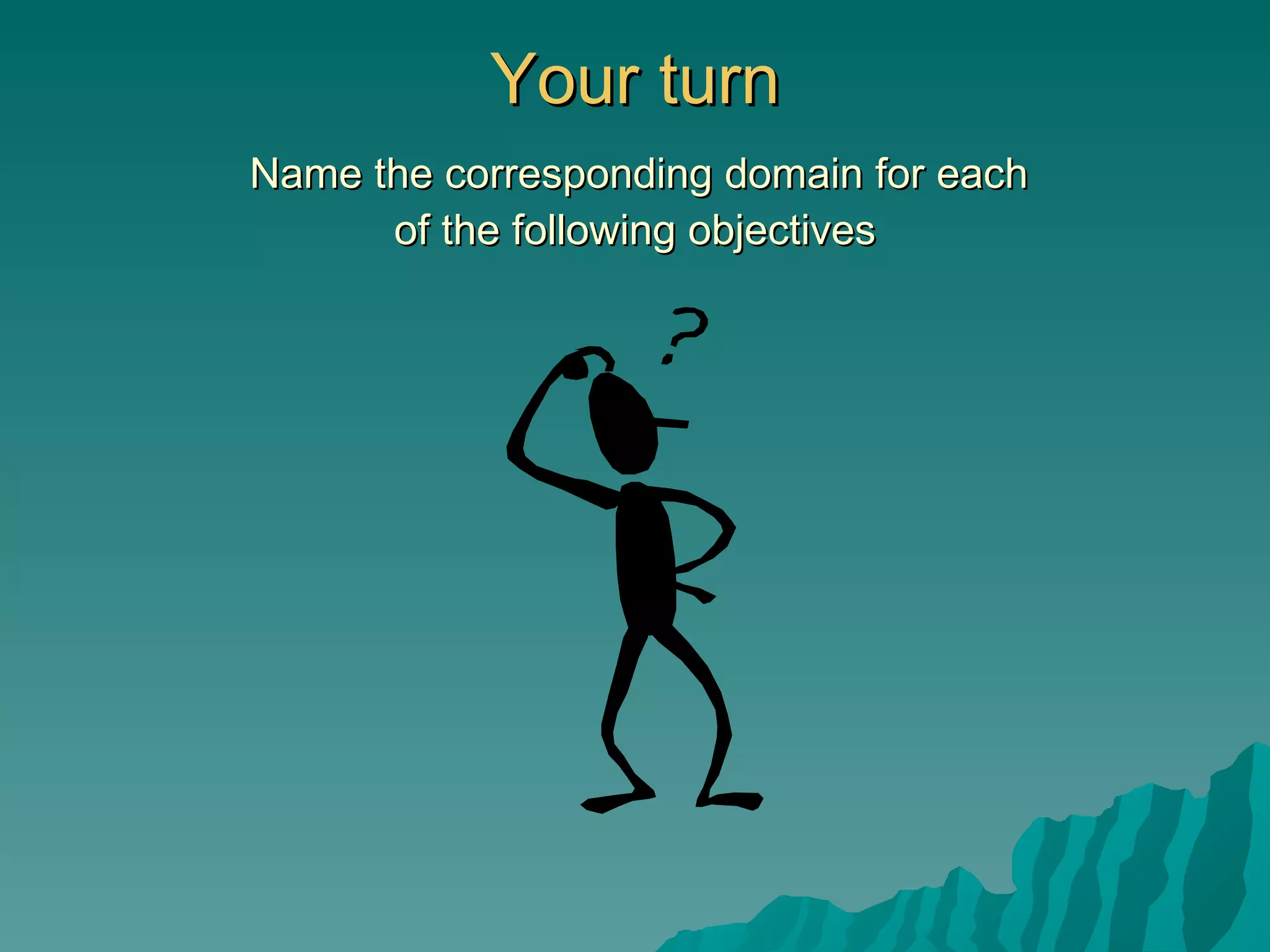Your turn   Name the corresponding domain for each  of the following objectives 
