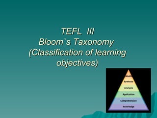 TEFL  III Bloom`s Taxonomy  (Classification of learning objectives) 