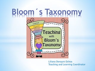 Bloom´s Taxonomy
Liliana Donayre Ochoa
Teaching and Learning Coordinator
 