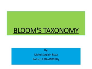 BLOOM'S TAXONOMY
By,
Mohd Saqlain Reza
Roll no.21Bed1001Hy
 