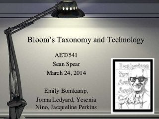 Bloom’s Taxonomy and Technology
AET/541
Sean Spear
March 24, 2014
Emily Bomkamp,
Jonna Ledyard, Yesenia
Nino, Jacqueline Perkins
 