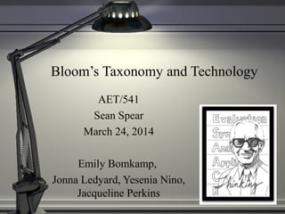 Bloom’s Taxonomy and Technology
AET/541
Sean Spear
March 24, 2014
Emily Bomkamp,
Jonna Ledyard, Yesenia Nino,
Jacqueline Perkins
 