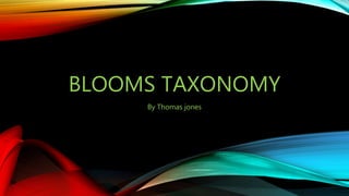 BLOOMS TAXONOMY
By Thomas jones
 