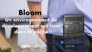 Un environnement de
développement qui tient
dans la poche
stick.sh
Bloom
 