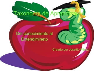 Taxonoma de Aprendizaje Del conocimiento al Entendimineto Creado por Joselito Pérez 