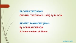 BLOOM'S TAXONOMY
ORGINAL TAXONOMY (1956) By BLOOM
REVISED TAXONOMY (2001)
By LORIN ANDERSON
A farmer student of Bloom
Dr. ...
