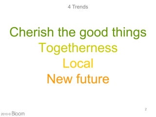 4 Trends




     Cherish the good things
         Togetherness
              Local
           New future

                           2
2010 ?
 