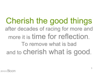 Cherish the good things
    after decades of racing for more and
         more it is time for reflection.
              To remove what is bad
     and to cherish     what is good.

                                           3
2010 ?
 