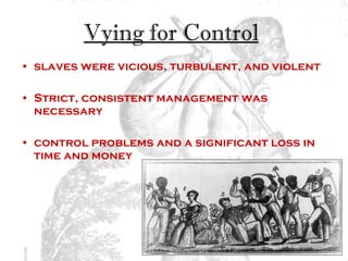 Vying for Control   slaves were vicious, turbulent, and violent  Strict, consistent management was necessary control problems and a significant loss in time and money  