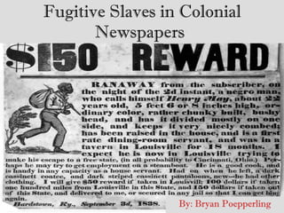 Fugitive Slaves in Colonial Newspapers   By: Bryan Poepperling 
