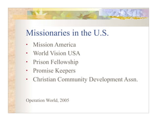 Missionaries in the U.S.
•   Mission America
•   World Vision USA
•   Prison Fellowship
•   Promise Keepers
•   Christian Community Development Assn.


Operation World, 2005
 