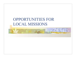 OPPORTUNITIES FOR
LOCAL MISSIONS
 