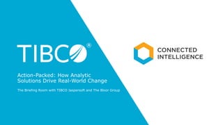 The Briefing Room with TIBCO Jaspersoft and The Bloor Group
Action-Packed: How Analytic
Solutions Drive Real-World Change
 