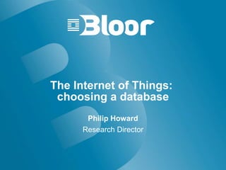 The Internet of Things:
choosing a database
Philip Howard
Research Director
 