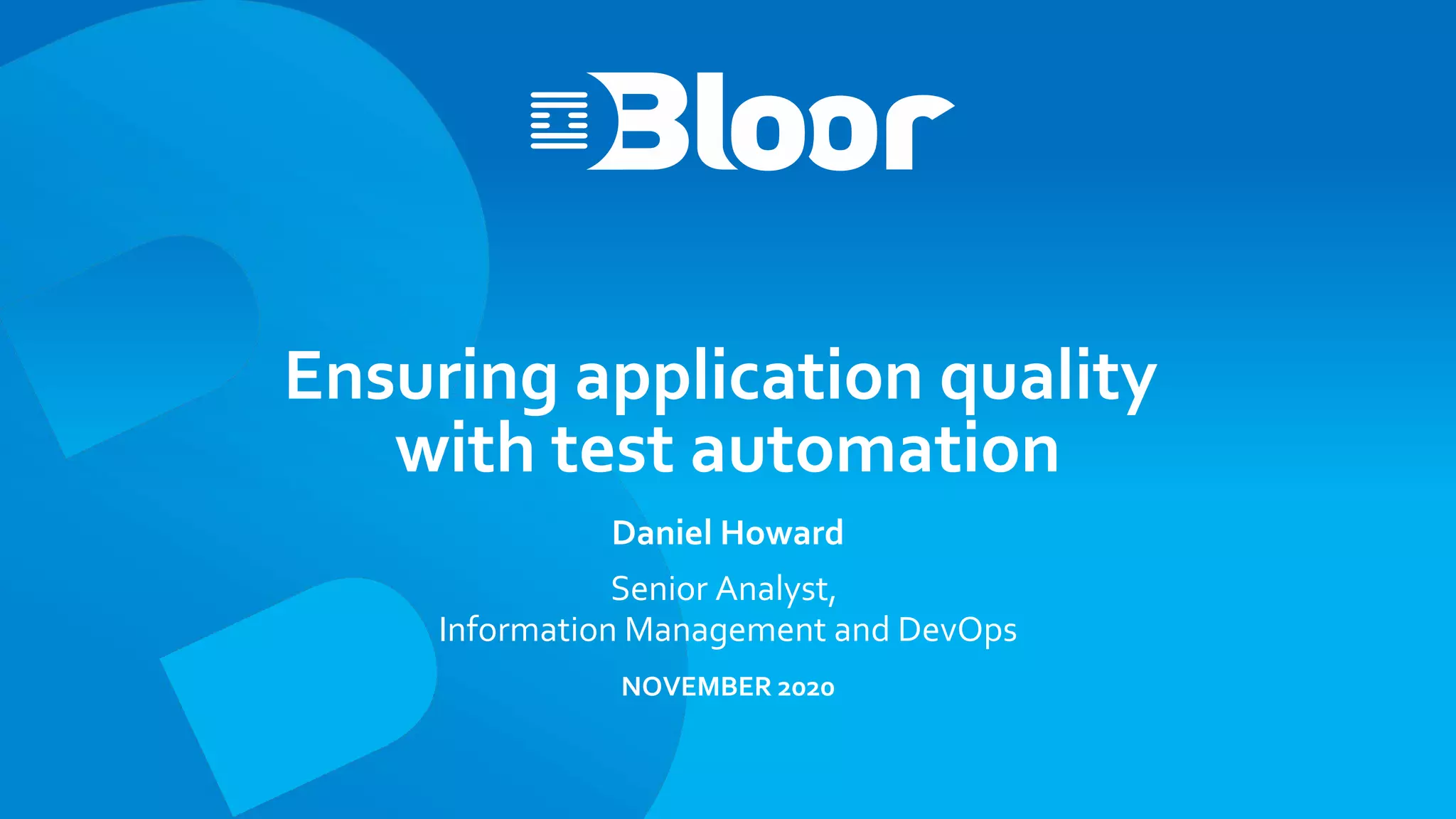 Ensuring application quality
with test automation
Daniel Howard
Senior Analyst,
Information Management and DevOps
NOVEMBER 2020
 
