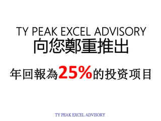 TY PEAK EXCEL ADVISORY
TY PEAK EXCEL ADVISORY
向您鄭重推出
年回報為25%的投资项目
 