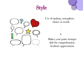 Style
Use of analogy, metaphors,
choice or words
Makes your point stronger
Aids for comprehension
Aesthetic appreciation
 