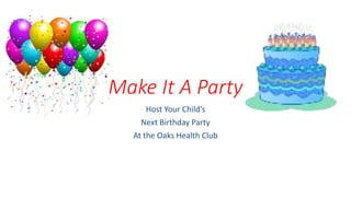 Make It A Party
Host Your Child’s
Next Birthday Party
At the Oaks Health Club
 