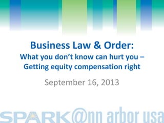 Business Law & Order:
What you don’t know can hurt you –
Getting equity compensation right
September 16, 2013
 