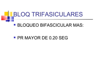 BLOQ TRIFASICULARES
 BLOQUEO BIFASCICULAR MAS:
 PR MAYOR DE 0.20 SEG
 