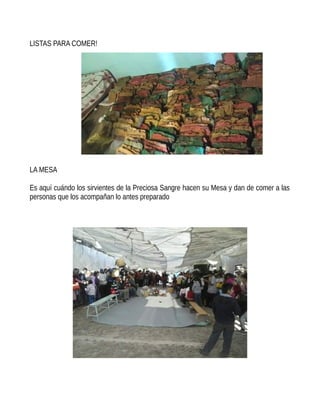 LISTAS PARA COMER!
LA MESA
Es aquí cuándo los sirvientes de la Preciosa Sangre hacen su Mesa y dan de comer a las
personas que los acompañan lo antes preparado
 