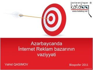 Azərbaycanda İnternet Reklam bazarının vəziyyəti Vahid QASIMOV Bloqosfer 2011 www.kataloq.net 