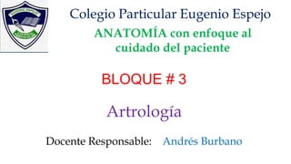 ANATOMÍA con enfoque al
cuidado del paciente
Artrología
Colegio Particular Eugenio Espejo
Docente Responsable: Andrés Burbano
BLOQUE # 3
 