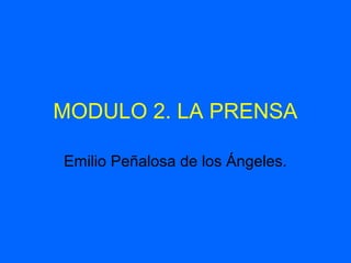 MODULO 2. LA PRENSA
Emilio Peñalosa de los Ángeles.
 