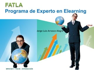 Programa de Experto en Elearning


                                  Jorge Luis Arrasco Alegre




                                        LOGO
MPI072011 – PACIE – INTERACCIÓN
 