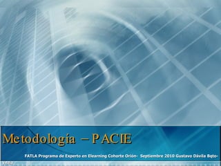 Metodología – PACIE  FATLA Programa de Experto en Elearning Cohorte Orión-  Septiembre 2010 Gustavo Dávila   Bqto-Vnzla 