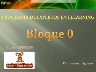 PROGRAMA DE Expertos en elearniNg Bloque 0 Curso: MPI022010 Por: Lorena Irigoyen 