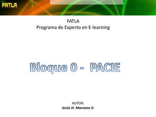 FATLAPrograma de Experto en E-learning Bloque 0 -  PACIE AUTOR: Jesús H. Marcano V. 