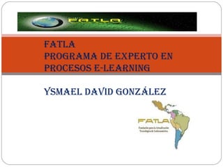 FATLA Programa de Experto en Procesos E-learning Ysmael David González 
