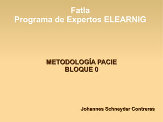 Fatla
Programa de Expertos ELEARNIG




      METODOLOGÍA PACIE
          BLOQUE 0




              Johannes Schneyder Contreras
 
