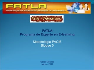 FATLA Programa de Experto en E-learning Metodología PACIE Bloque 0 César Miranda Mayo - 2011 