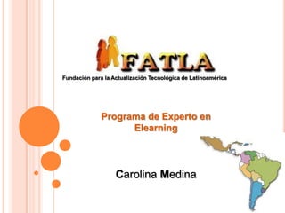 Fundación para la Actualización Tecnológica de Latinoamérica Programa de Experto en Elearning Carolina Medina 
