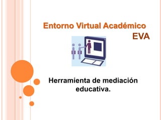 Entorno Virtual AcadémicoEVAHerramienta de mediación educativa.